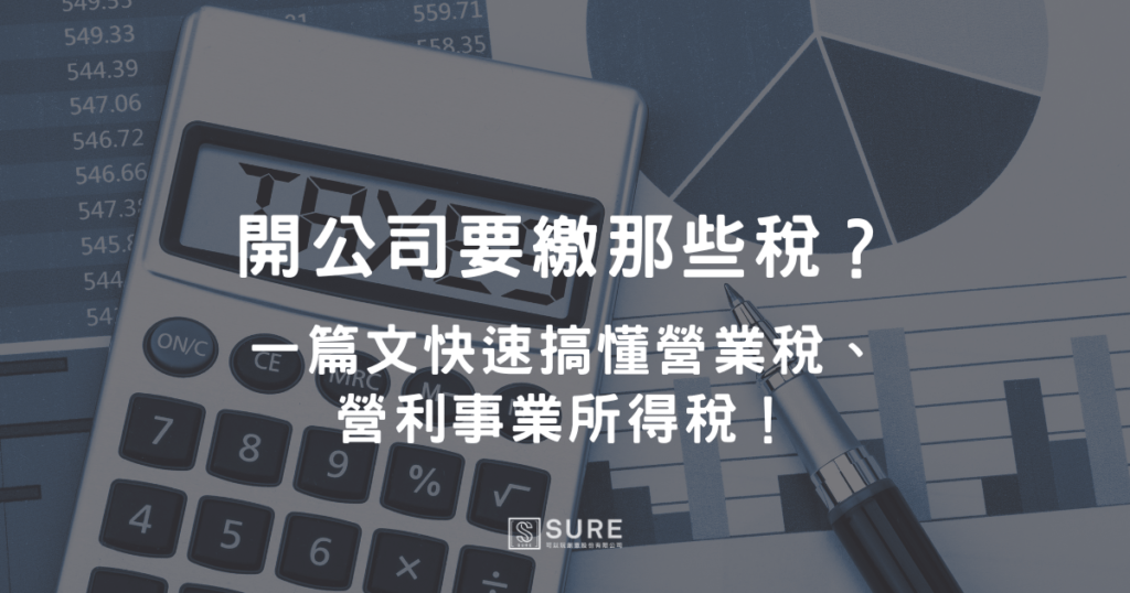 開公司要繳那些稅?一篇文快速搞懂營業稅、營利事業所得稅!